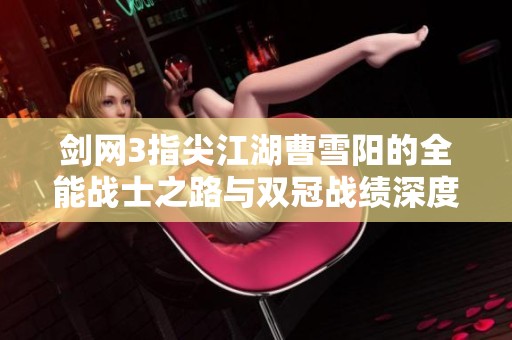 剑网3指尖江湖曹雪阳的全能战士之路与双冠战绩深度分析