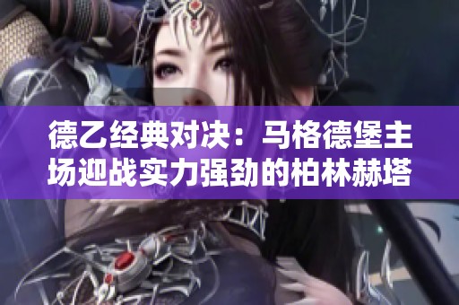 德乙经典对决：马格德堡主场迎战实力强劲的柏林赫塔
