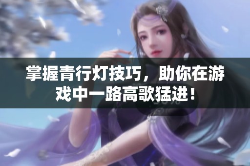 掌握青行灯技巧，助你在游戏中一路高歌猛进！