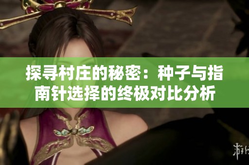 探寻村庄的秘密：种子与指南针选择的终极对比分析