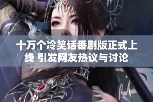十万个冷笑话番剧版正式上线 引发网友热议与讨论
