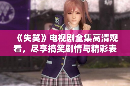 《失笑》电视剧全集高清观看，尽享搞笑剧情与精彩表演