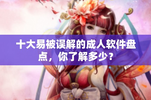 十大易被误解的成人软件盘点，你了解多少？