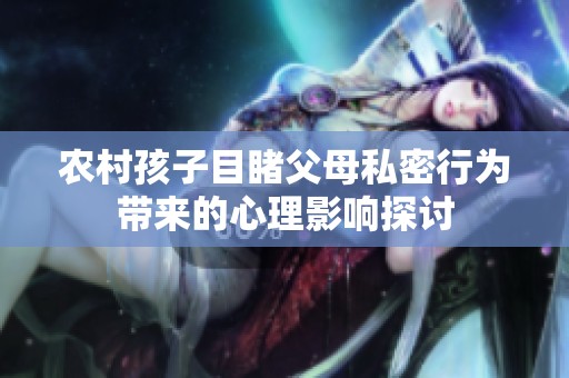 农村孩子目睹父母私密行为带来的心理影响探讨