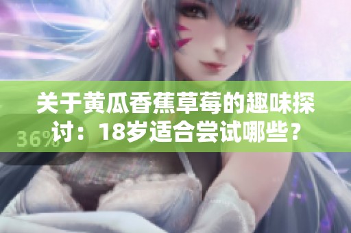 关于黄瓜香蕉草莓的趣味探讨：18岁适合尝试哪些？