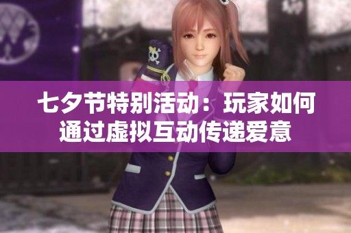 七夕节特别活动：玩家如何通过虚拟互动传递爱意