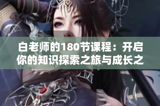 白老师的180节课程：开启你的知识探索之旅与成长之路