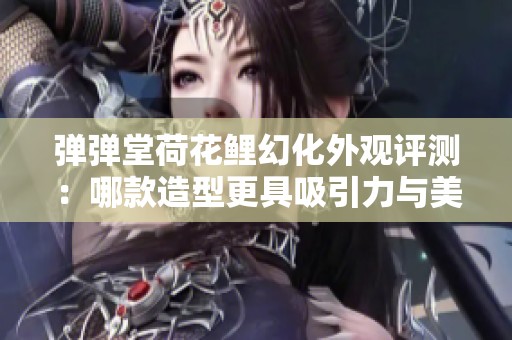 弹弹堂荷花鲤幻化外观评测：哪款造型更具吸引力与美感？