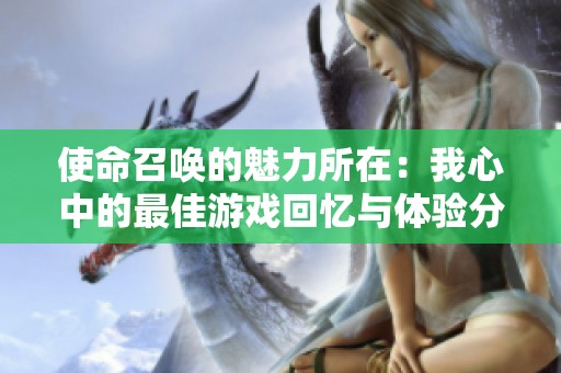 使命召唤的魅力所在：我心中的最佳游戏回忆与体验分享