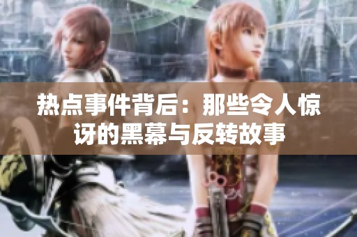 热点事件背后：那些令人惊讶的黑幕与反转故事