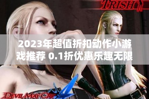 2023年超值折扣动作小游戏推荐 0.1折优惠乐趣无限