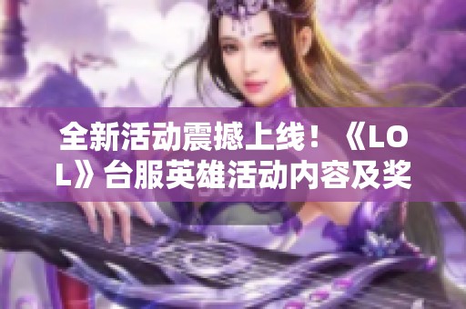全新活动震撼上线！《LOL》台服英雄活动内容及奖励全面解析