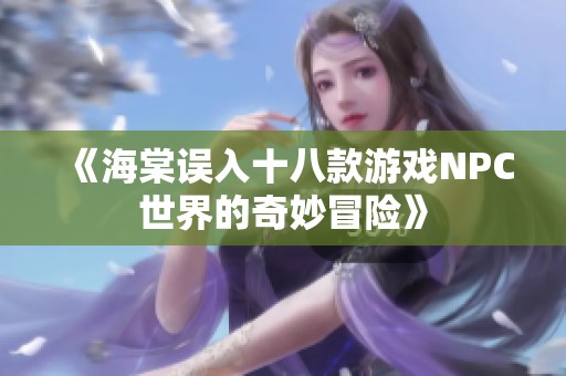 《海棠误入十八款游戏NPC世界的奇妙冒险》