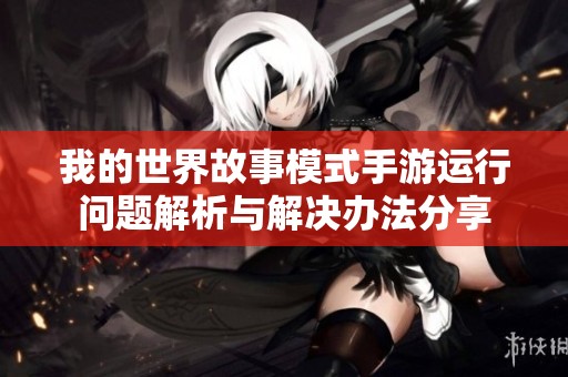 我的世界故事模式手游运行问题解析与解决办法分享