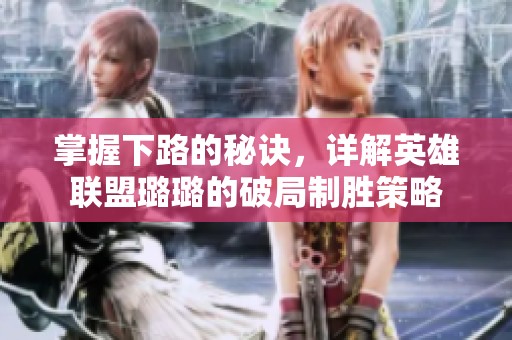 掌握下路的秘诀，详解英雄联盟璐璐的破局制胜策略