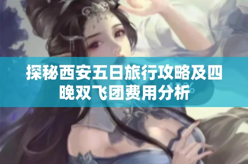 探秘西安五日旅行攻略及四晚双飞团费用分析