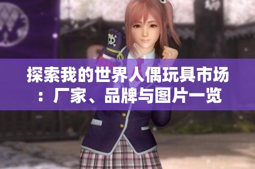 探索我的世界人偶玩具市场：厂家、品牌与图片一览