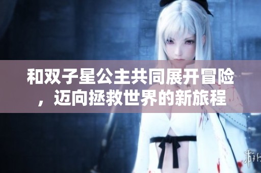 和双子星公主共同展开冒险，迈向拯救世界的新旅程