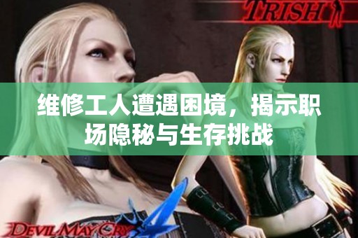 维修工人遭遇困境，揭示职场隐秘与生存挑战