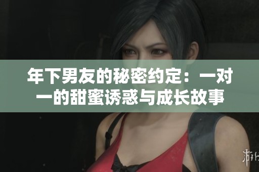 年下男友的秘密约定：一对一的甜蜜诱惑与成长故事