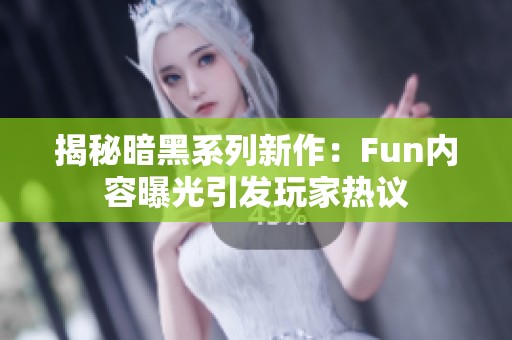 揭秘暗黑系列新作：Fun内容曝光引发玩家热议