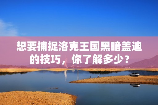 想要捕捉洛克王国黑暗盖迪的技巧，你了解多少？