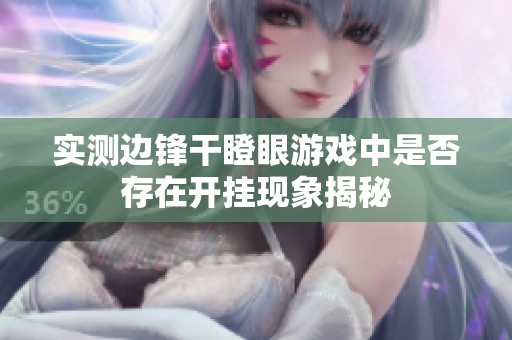 实测边锋干瞪眼游戏中是否存在开挂现象揭秘