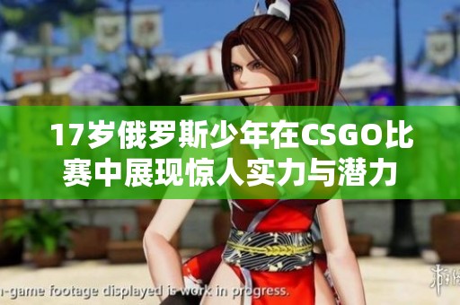 17岁俄罗斯少年在CSGO比赛中展现惊人实力与潜力