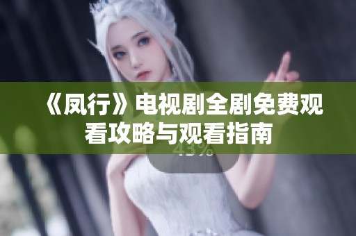 《凤行》电视剧全剧免费观看攻略与观看指南