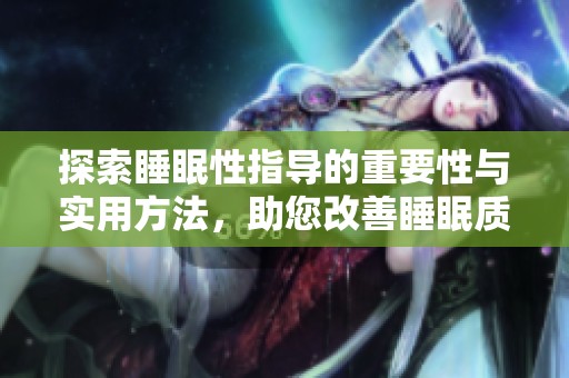 探索睡眠性指导的重要性与实用方法，助您改善睡眠质量