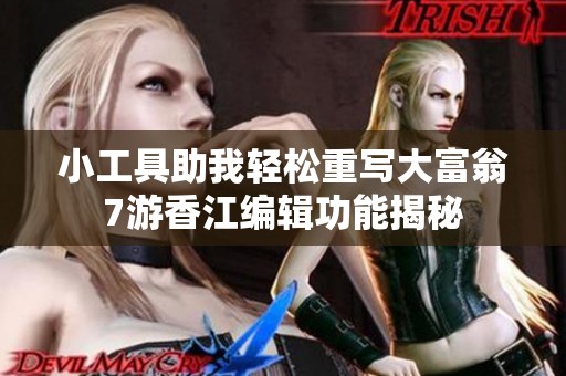小工具助我轻松重写大富翁7游香江编辑功能揭秘
