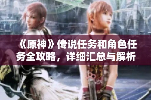 《原神》传说任务和角色任务全攻略，详细汇总与解析