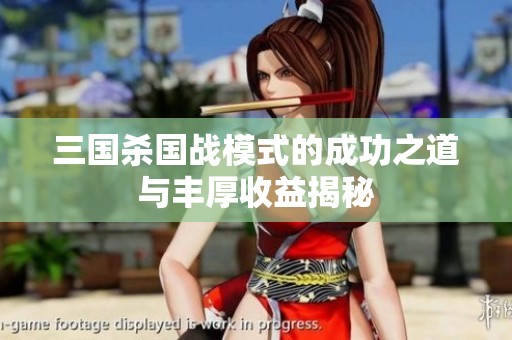 三国杀国战模式的成功之道与丰厚收益揭秘