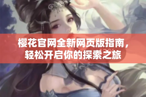 樱花官网全新网页版指南，轻松开启你的探索之旅