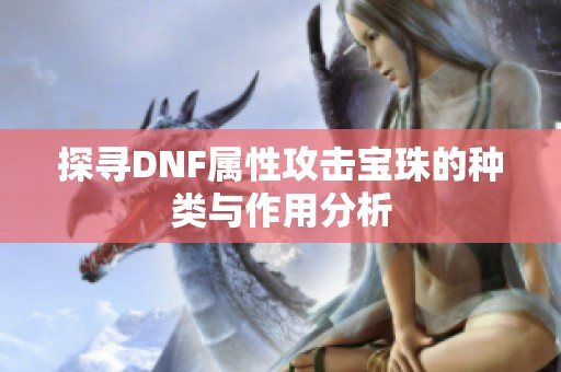 探寻DNF属性攻击宝珠的种类与作用分析