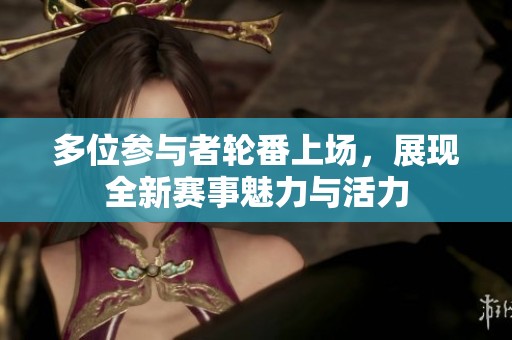 多位参与者轮番上场，展现全新赛事魅力与活力
