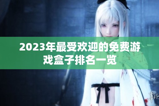 2023年最受欢迎的免费游戏盒子排名一览