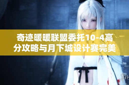 奇迹暖暖联盟委托10-4高分攻略与月下城设计赛完美搭配技巧分享