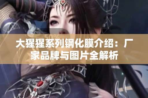 大猩猩系列钢化膜介绍：厂家品牌与图片全解析
