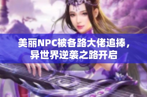美丽NPC被各路大佬追捧，异世界逆袭之路开启