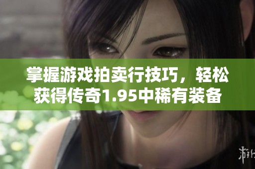 掌握游戏拍卖行技巧，轻松获得传奇1.95中稀有装备