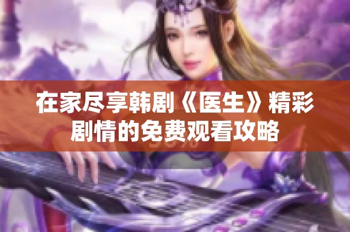 在家尽享韩剧《医生》精彩剧情的免费观看攻略