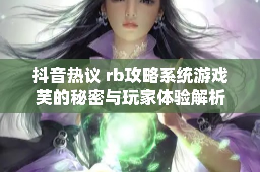 抖音热议 rb攻略系统游戏芙的秘密与玩家体验解析