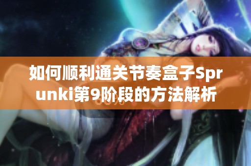如何顺利通关节奏盒子Sprunki第9阶段的方法解析