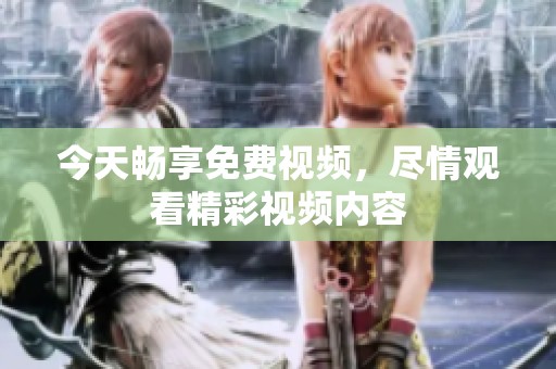 今天畅享免费视频，尽情观看精彩视频内容