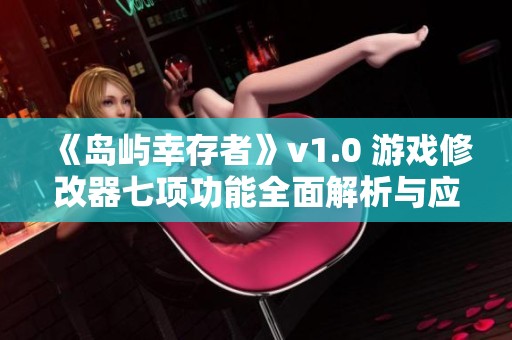 《岛屿幸存者》v1.0 游戏修改器七项功能全面解析与应用指南