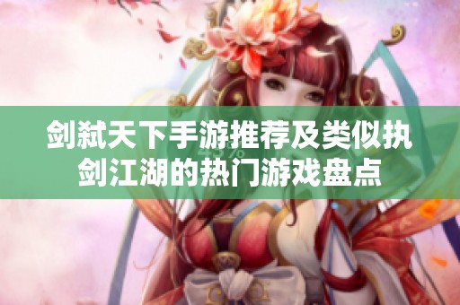 剑弑天下手游推荐及类似执剑江湖的热门游戏盘点