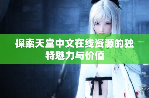 探索天堂中文在线资源的独特魅力与价值