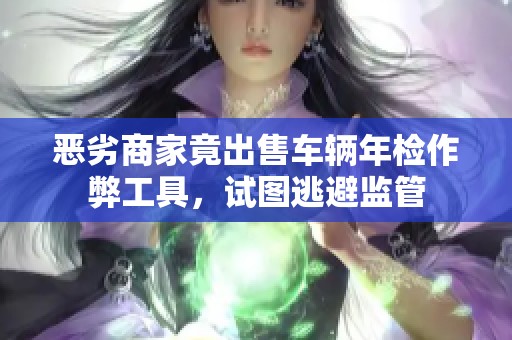 恶劣商家竟出售车辆年检作弊工具，试图逃避监管