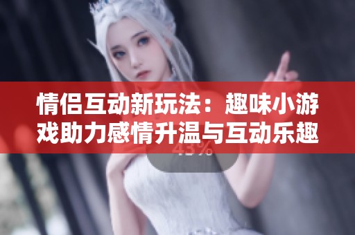 情侣互动新玩法：趣味小游戏助力感情升温与互动乐趣